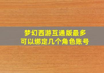 梦幻西游互通版最多可以绑定几个角色账号