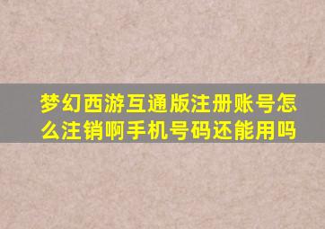 梦幻西游互通版注册账号怎么注销啊手机号码还能用吗