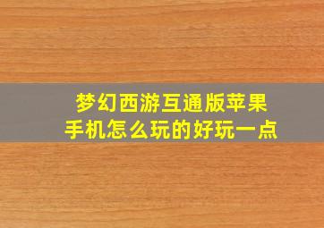 梦幻西游互通版苹果手机怎么玩的好玩一点