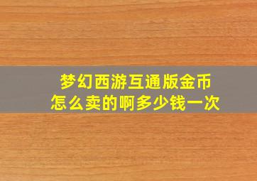 梦幻西游互通版金币怎么卖的啊多少钱一次