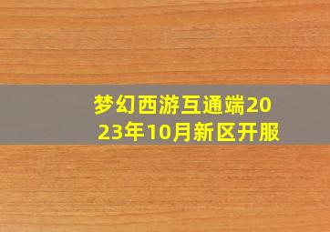 梦幻西游互通端2023年10月新区开服