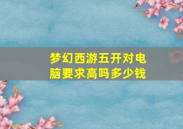 梦幻西游五开对电脑要求高吗多少钱