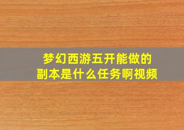 梦幻西游五开能做的副本是什么任务啊视频