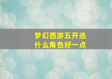 梦幻西游五开选什么角色好一点