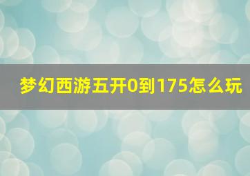 梦幻西游五开0到175怎么玩