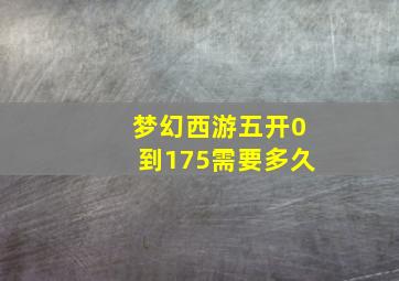 梦幻西游五开0到175需要多久