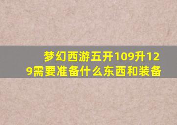 梦幻西游五开109升129需要准备什么东西和装备