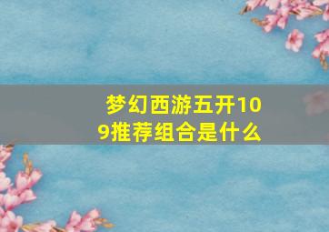 梦幻西游五开109推荐组合是什么