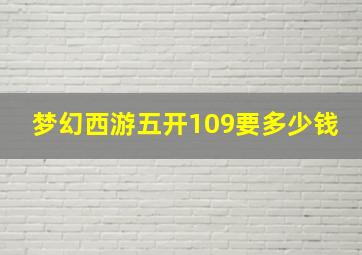 梦幻西游五开109要多少钱