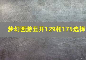 梦幻西游五开129和175选择