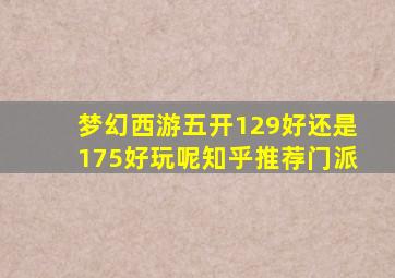 梦幻西游五开129好还是175好玩呢知乎推荐门派