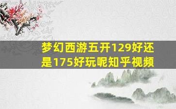 梦幻西游五开129好还是175好玩呢知乎视频