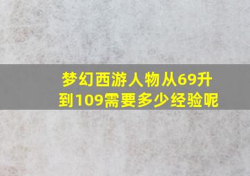 梦幻西游人物从69升到109需要多少经验呢