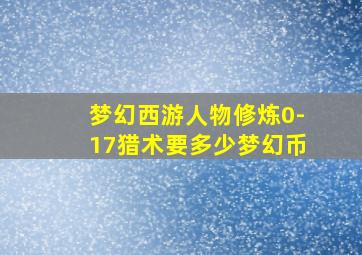 梦幻西游人物修炼0-17猎术要多少梦幻币