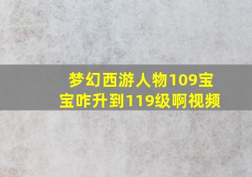 梦幻西游人物109宝宝咋升到119级啊视频