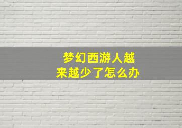 梦幻西游人越来越少了怎么办