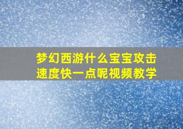 梦幻西游什么宝宝攻击速度快一点呢视频教学