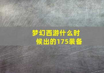 梦幻西游什么时候出的175装备