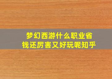 梦幻西游什么职业省钱还厉害又好玩呢知乎