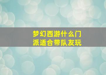 梦幻西游什么门派适合带队友玩