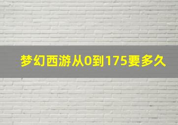 梦幻西游从0到175要多久