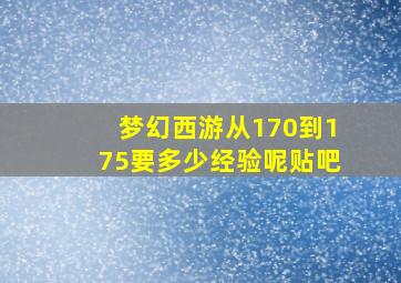 梦幻西游从170到175要多少经验呢贴吧