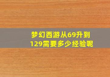 梦幻西游从69升到129需要多少经验呢