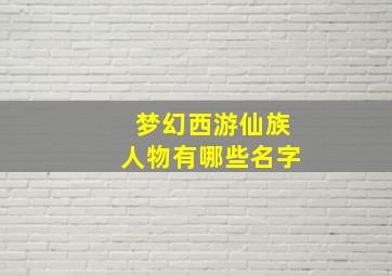 梦幻西游仙族人物有哪些名字