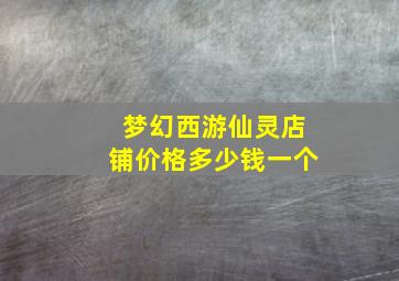 梦幻西游仙灵店铺价格多少钱一个