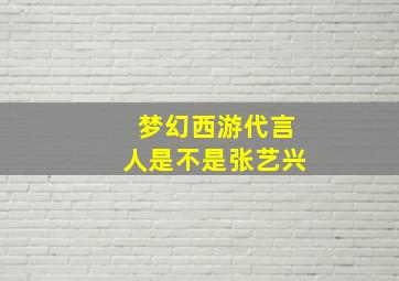 梦幻西游代言人是不是张艺兴