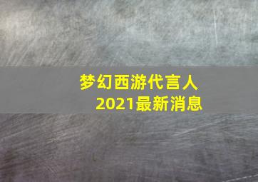 梦幻西游代言人2021最新消息