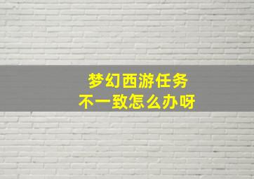 梦幻西游任务不一致怎么办呀