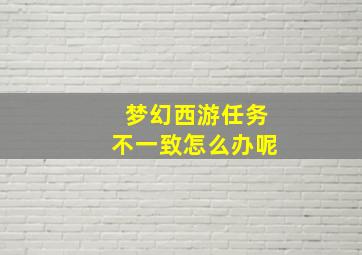 梦幻西游任务不一致怎么办呢