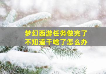 梦幻西游任务做完了不知道干啥了怎么办