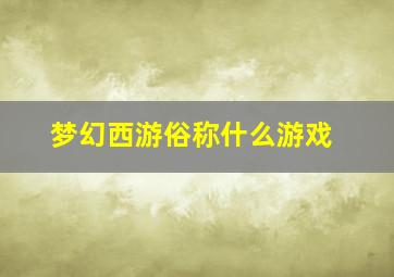 梦幻西游俗称什么游戏