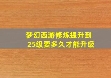 梦幻西游修炼提升到25级要多久才能升级