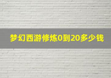 梦幻西游修炼0到20多少钱