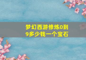 梦幻西游修炼0到9多少钱一个宝石