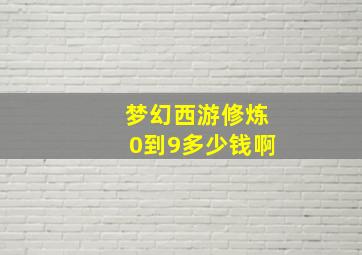 梦幻西游修炼0到9多少钱啊