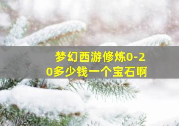 梦幻西游修炼0-20多少钱一个宝石啊