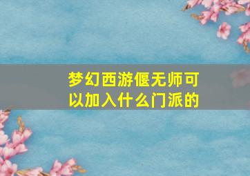 梦幻西游偃无师可以加入什么门派的