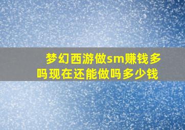 梦幻西游做sm赚钱多吗现在还能做吗多少钱