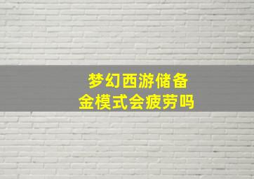 梦幻西游储备金模式会疲劳吗