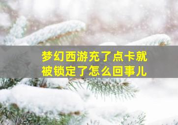 梦幻西游充了点卡就被锁定了怎么回事儿