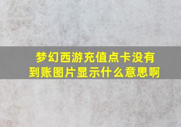 梦幻西游充值点卡没有到账图片显示什么意思啊