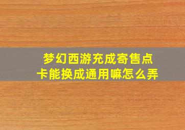 梦幻西游充成寄售点卡能换成通用嘛怎么弄