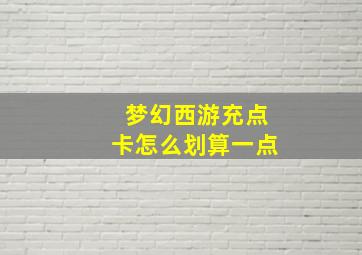 梦幻西游充点卡怎么划算一点