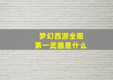 梦幻西游全服第一武器是什么