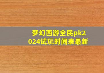 梦幻西游全民pk2024试玩时间表最新