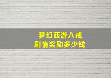 梦幻西游八戒剧情奖励多少钱